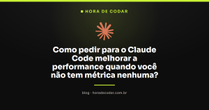 Como pedir para o Claude Code melhorar a performance quando você não tem métrica nenhuma?