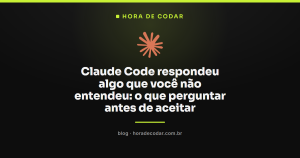 Claude Code respondeu algo que você não entendeu: o que perguntar antes de aceitar