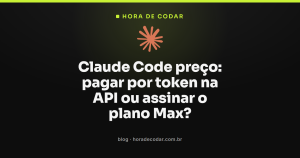 Claude Code preço: pagar por token na API ou assinar o plano Max?
