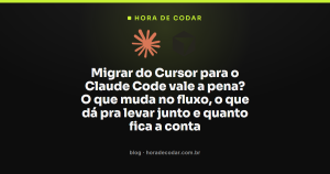 Migrar do Cursor para o Claude Code vale a pena? O que muda no fluxo, o que dá pra levar junto e quanto fica a conta