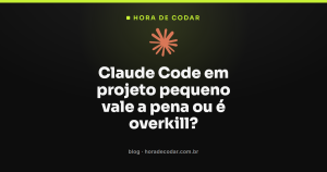 Claude Code em projeto pequeno vale a pena ou é overkill?
