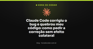 Claude Code corrigiu o bug e quebrou meu código: como pedir a correção sem efeito colateral
