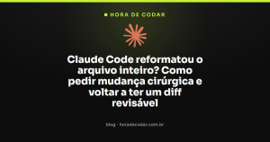 Claude Code reformatou o arquivo inteiro? Como pedir mudança cirúrgica e voltar a ter um diff revisável