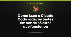 Como fazer o Claude Code rodar os testes em vez de só dizer que funcionou