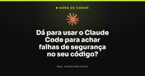 Dá para usar o Claude Code para achar falhas de segurança no seu código?