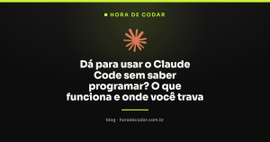 Dá para usar o Claude Code sem saber programar? O que funciona e onde você trava