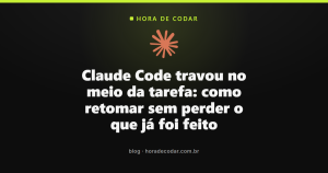Claude Code travou no meio da tarefa: como retomar sem perder o que já foi feito