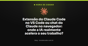 Extensão do Claude Code no VS Code ou chat do Claude no navegador: onde a IA realmente acelera o seu trabalho?