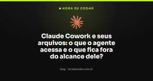 Claude Cowork e seus arquivos: o que o agente acessa e o que fica fora do alcance dele?