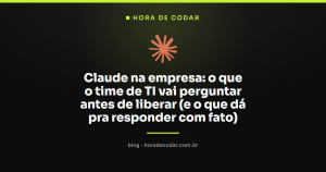 Claude na empresa: o que o time de TI vai perguntar antes de liberar (e o que dá pra responder com fato)