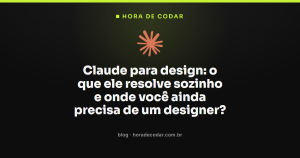 Claude para design: o que ele resolve sozinho e onde você ainda precisa de um designer?