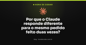 Por que o Claude responde diferente para o mesmo pedido feito duas vezes?