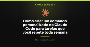 Como criar um comando personalizado no Claude Code para tarefas que você repete toda semana