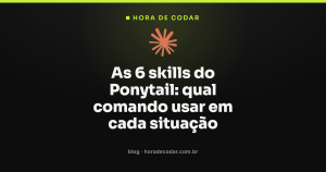 As 6 skills do Ponytail: qual comando usar em cada situação