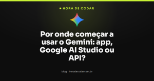 Por onde começar a usar o Gemini: app, Google AI Studio ou API?