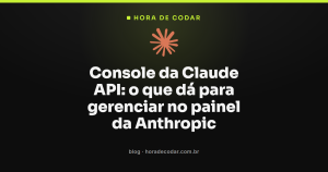 Console da Claude API: o que dá para gerenciar no painel da Anthropic