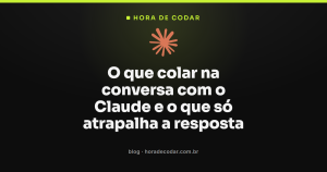 O que colar na conversa com o Claude e o que só atrapalha a resposta