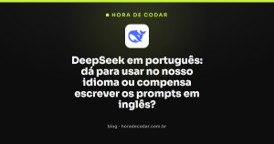 DeepSeek em português: dá para usar no nosso idioma ou compensa escrever os prompts em inglês?