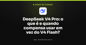 DeepSeek V4 Pro: o que é e quando compensa usar em vez do V4 Flash?