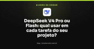 DeepSeek V4 Pro ou Flash: qual usar em cada tarefa do seu projeto?