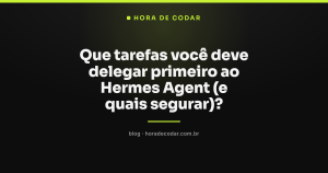 Que tarefas você deve delegar primeiro ao Hermes Agent (e quais segurar)?