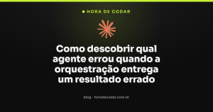 Como descobrir qual agente errou quando a orquestração entrega um resultado errado