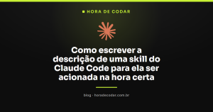 Como escrever a descrição de uma skill do Claude Code para ela ser acionada na hora certa
