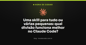 Uma skill para tudo ou várias pequenas: qual divisão funciona melhor no Claude Code?