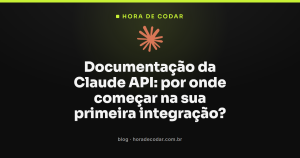 Documentação da Claude API: por onde começar na sua primeira integração?