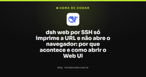 dsh web por SSH só imprime a URL e não abre o navegador: por que acontece e como abrir o Web UI