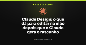 Claude Design: o que dá para editar na mão depois que o Claude gera o rascunho