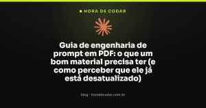 Guia de engenharia de prompt em PDF: o que um bom material precisa ter (e como perceber que ele já está desatualizado)