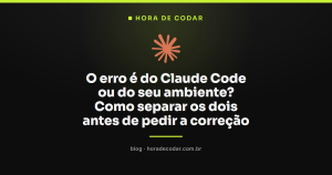 O erro é do Claude Code ou do seu ambiente? Como separar os dois antes de pedir a correção