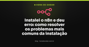 Instalei o n8n e deu erro: como resolver os problemas mais comuns da instalação