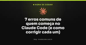 7 erros comuns de quem começa no Claude Code (e como corrigir cada um)