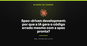 Spec-driven development: por que a IA gera o código errado mesmo com a spec pronta?