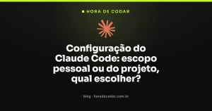 Configuração do Claude Code: escopo pessoal ou do projeto, qual escolher?