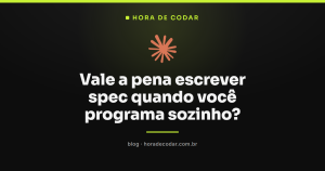 Vale a pena escrever spec quando você programa sozinho?