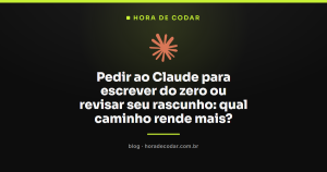 Pedir ao Claude para escrever do zero ou revisar seu rascunho: qual caminho rende mais?