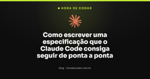 Como escrever uma especificação que o Claude Code consiga seguir de ponta a ponta