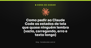Como pedir ao Claude Code os estados de tela que quase ninguém lembra (vazio, carregando, erro e texto longo)