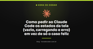 Como pedir ao Claude Code os estados da tela (vazio, carregando e erro) em vez de só o caso feliz
