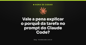 Vale a pena explicar o porquê da tarefa no prompt do Claude Code?
