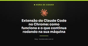 Extensão do Claude Code no Chrome: como funciona e o que continua rodando na sua máquina