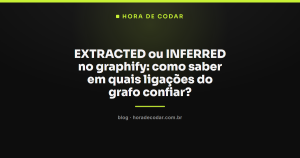 EXTRACTED ou INFERRED no graphify: como saber em quais ligações do grafo confiar?