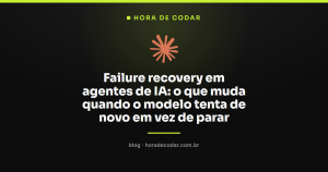 Failure recovery em agentes de IA: o que muda quando o modelo tenta de novo em vez de parar