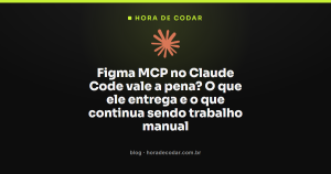 Figma MCP no Claude Code vale a pena? O que ele entrega e o que continua sendo trabalho manual