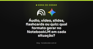 Áudio, vídeo, slides, flashcards ou quiz: qual formato gerar no NotebookLM em cada situação?