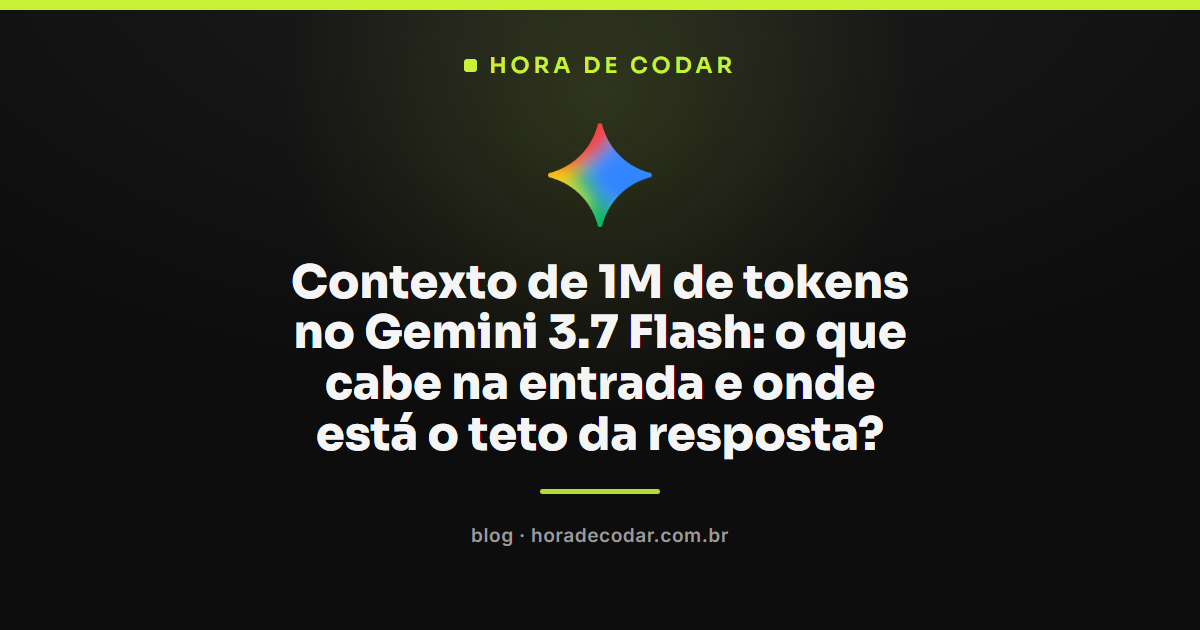 contexto de 1M de tokens do Gemini 3.7 Flash e o teto de 64 mil tokens na resposta