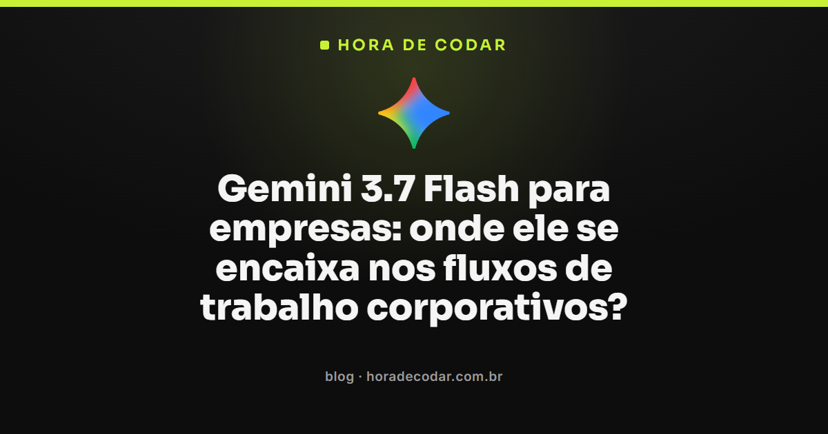 Gemini 3.7 Flash para empresas nos fluxos de trabalho corporativos